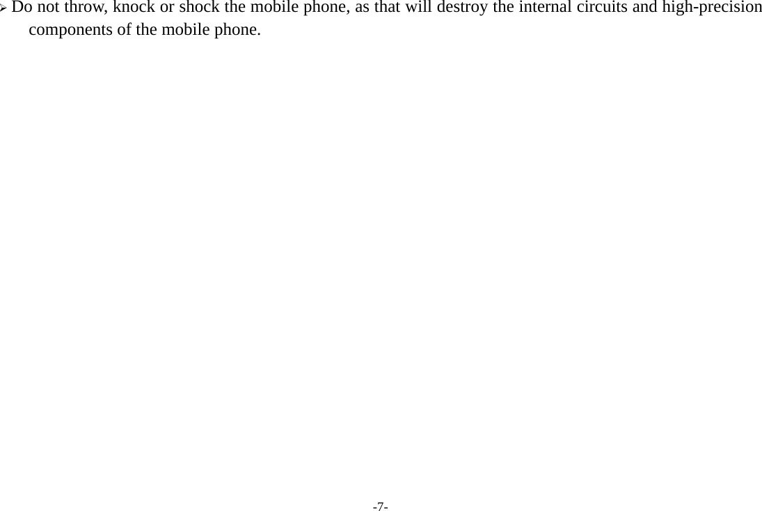 -7-  Do not throw, knock or shock the mobile phone, as that will destroy the internal circuits and high-precision components of the mobile phone. 