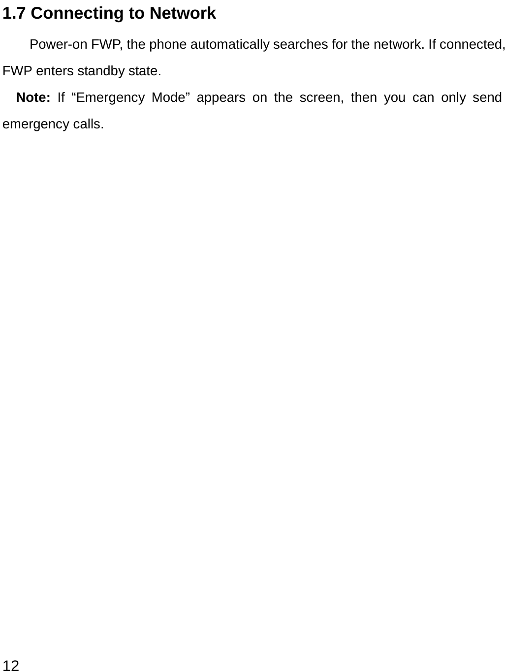  12 1.7 Connecting to Network Power-on FWP, the phone automatically searches for the network. If connected, FWP enters standby state.   Note: If “Emergency Mode” appears on the screen, then you can only send emergency calls.                  