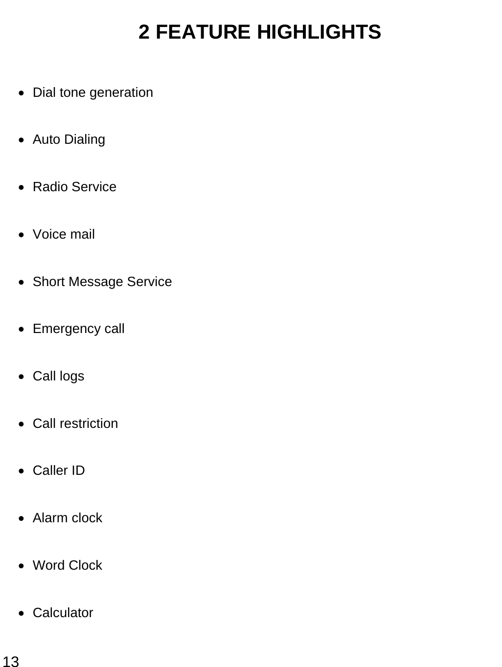  13 2 FEATURE HIGHLIGHTS • Dial tone generation • Auto Dialing • Radio Service • Voice mail •  Short Message Service • Emergency call • Call logs • Call restriction • Caller ID • Alarm clock • Word Clock • Calculator 