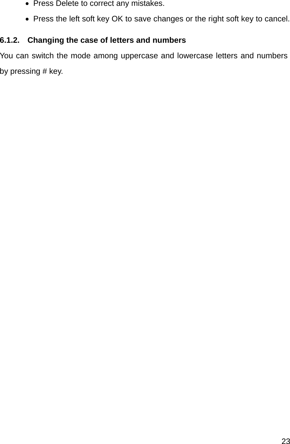  23    Press Delete to correct any mistakes.   Press the left soft key OK to save changes or the right soft key to cancel. 6.1.2.  Changing the case of letters and numbers You can switch the mode among uppercase and lowercase letters and numbers by pressing # key.    
