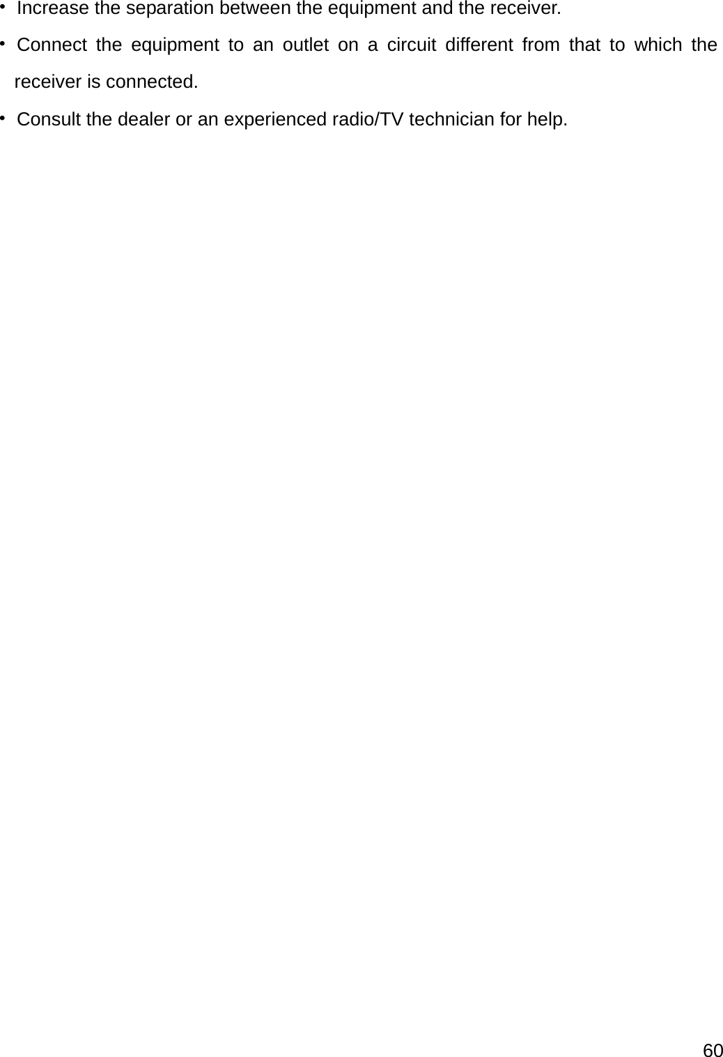  60  •  Increase the separation between the equipment and the receiver. • Connect the equipment to an outlet on a circuit different from that to which the receiver is connected. •  Consult the dealer or an experienced radio/TV technician for help.                        