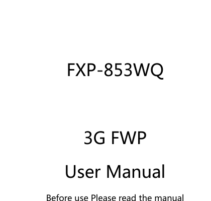   FXP-853WQ   3G FWP User Manual Before use Please read the manual 