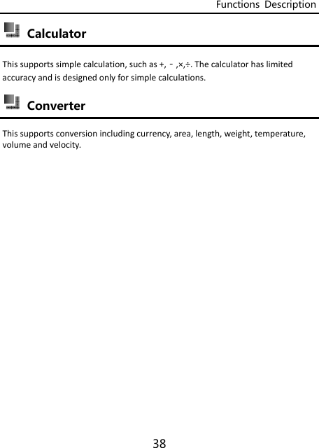 Functions  Description 38  Calculator Thissupportssimplecalculation,suchas+,－,×,÷.Thecalculatorhaslimitedaccuracyandisdesignedonlyforsimplecalculations. Converter Thissupportsconversionincludingcurrency,area,length,weight,temperature,volumeandvelocity.