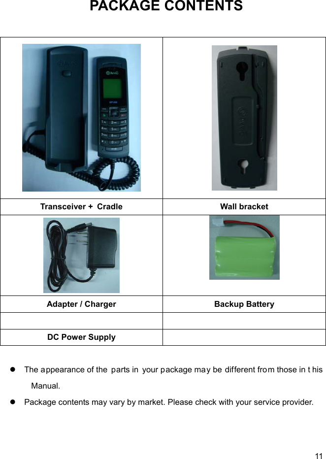  11 PACKAGE CONTENTS     Transceiver +  Cradle Wall bracket   Adapter / Charger Backup Battery   DC Power Supply                                       The appearance of the  parts in your package may be different from those in t his Manual.   Package contents may vary by market. Please check with your service provider.  