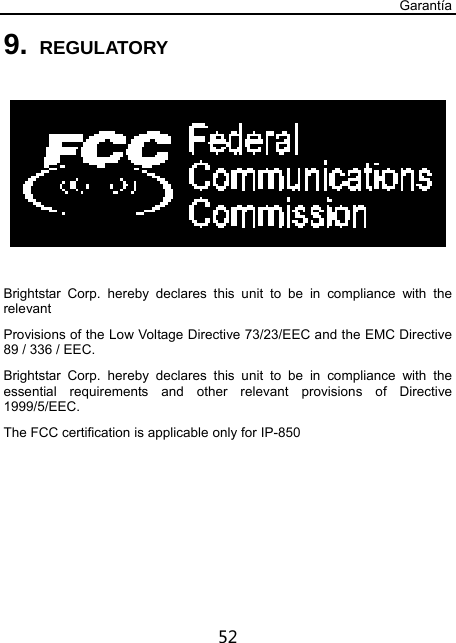 Garantía 52 9. REGULATORY    Brightstar Corp. hereby declares this unit to be in compliance with the relevant Provisions of the Low Voltage Directive 73/23/EEC and the EMC Directive 89 / 336 / EEC. Brightstar Corp. hereby declares this unit to be in compliance with the essential requirements and other relevant provisions of Directive 1999/5/EEC.  The FCC certification is applicable only for IP-850  
