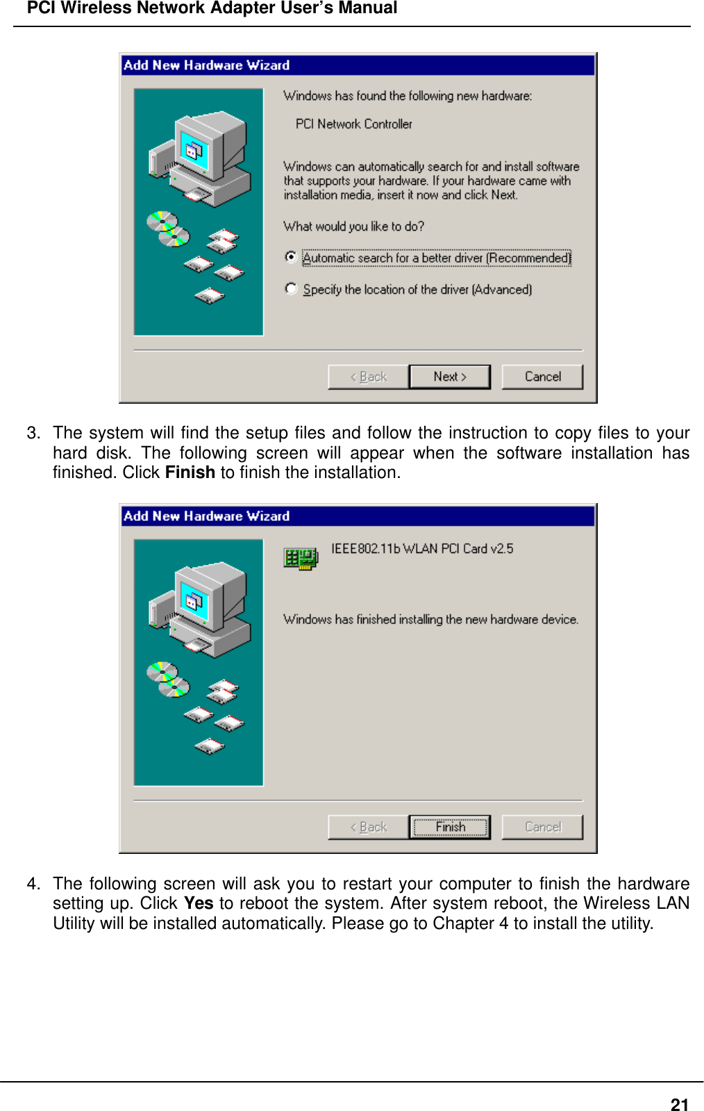 PCI Wireless Network Adapter User’s Manual213. The system will find the setup files and follow the instruction to copy files to yourhard disk. The following screen will appear when the software installation hasfinished. Click Finish to finish the installation.4. The following screen will ask you to restart your computer to finish the hardwaresetting up. Click Yes to reboot the system. After system reboot, the Wireless LANUtility will be installed automatically. Please go to Chapter 4 to install the utility.