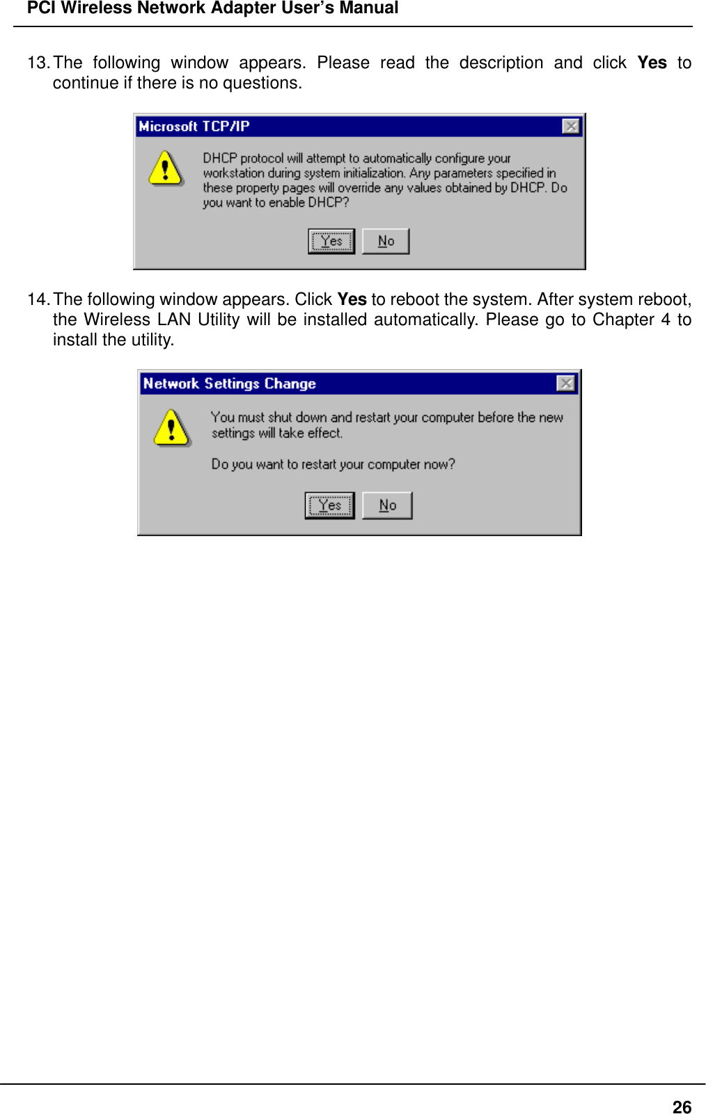 PCI Wireless Network Adapter User’s Manual2613. The following window appears. Please read the description and click Yes tocontinue if there is no questions.14. The following window appears. Click Yes to reboot the system. After system reboot,the Wireless LAN Utility will be installed automatically. Please go to Chapter 4 toinstall the utility.