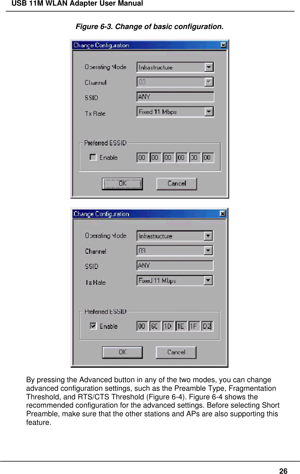 USB 11M WLAN Adapter User Manual26Figure 6-3. Change of basic configuration.By pressing the Advanced button in any of the two modes, you can changeadvanced configuration settings, such as the Preamble Type, FragmentationThreshold, and RTS/CTS Threshold (Figure 6-4). Figure 6-4 shows therecommended configuration for the advanced settings. Before selecting ShortPreamble, make sure that the other stations and APs are also supporting thisfeature.