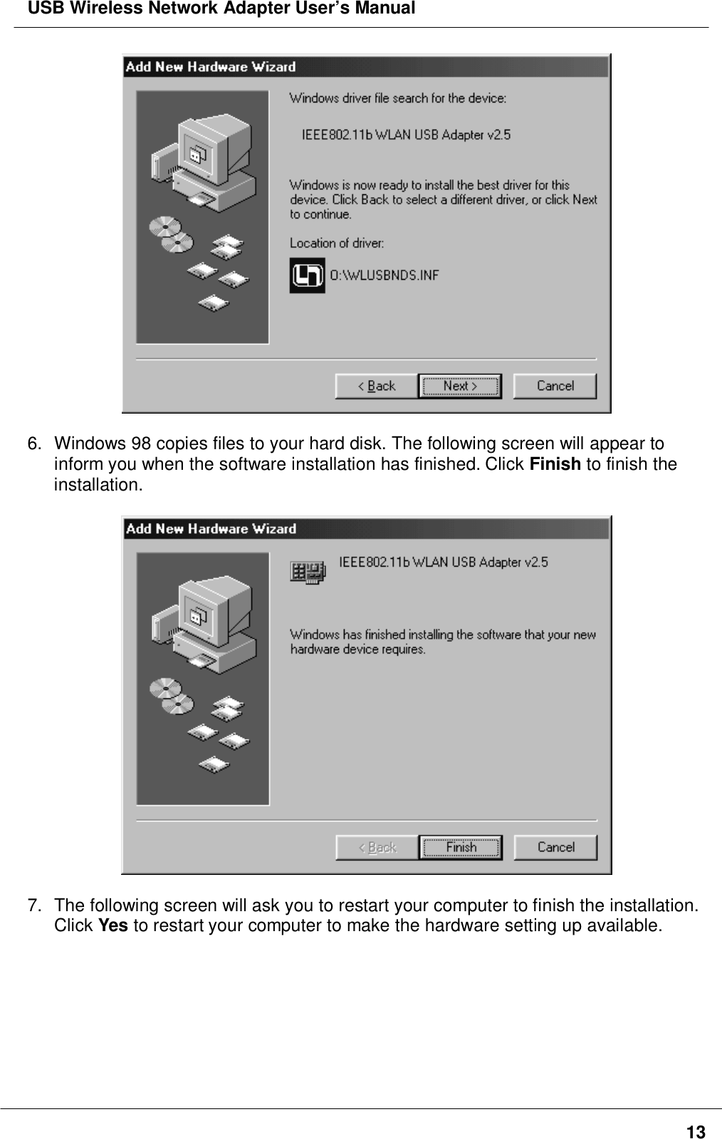 USB Wireless Network Adapter User’s Manual136.  Windows 98 copies files to your hard disk. The following screen will appear toinform you when the software installation has finished. Click Finish to finish theinstallation.7.  The following screen will ask you to restart your computer to finish the installation.Click Yes to restart your computer to make the hardware setting up available.