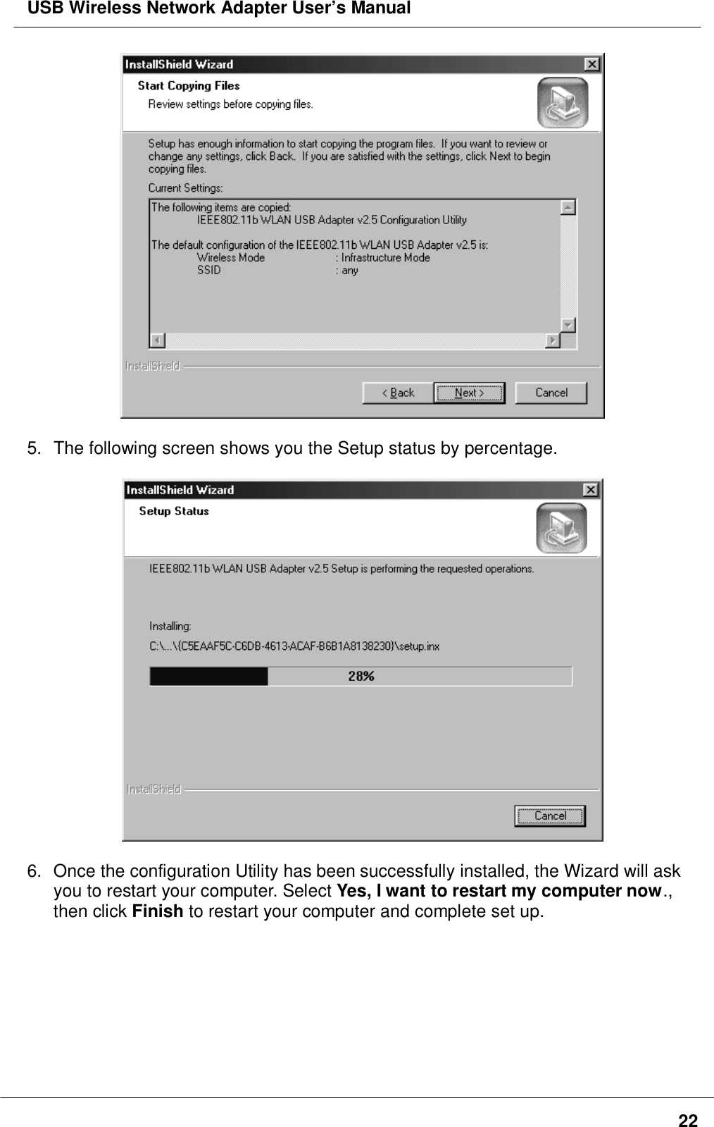 USB Wireless Network Adapter User’s Manual225.  The following screen shows you the Setup status by percentage.6.  Once the configuration Utility has been successfully installed, the Wizard will askyou to restart your computer. Select Yes, I want to restart my computer now.,then click Finish to restart your computer and complete set up.