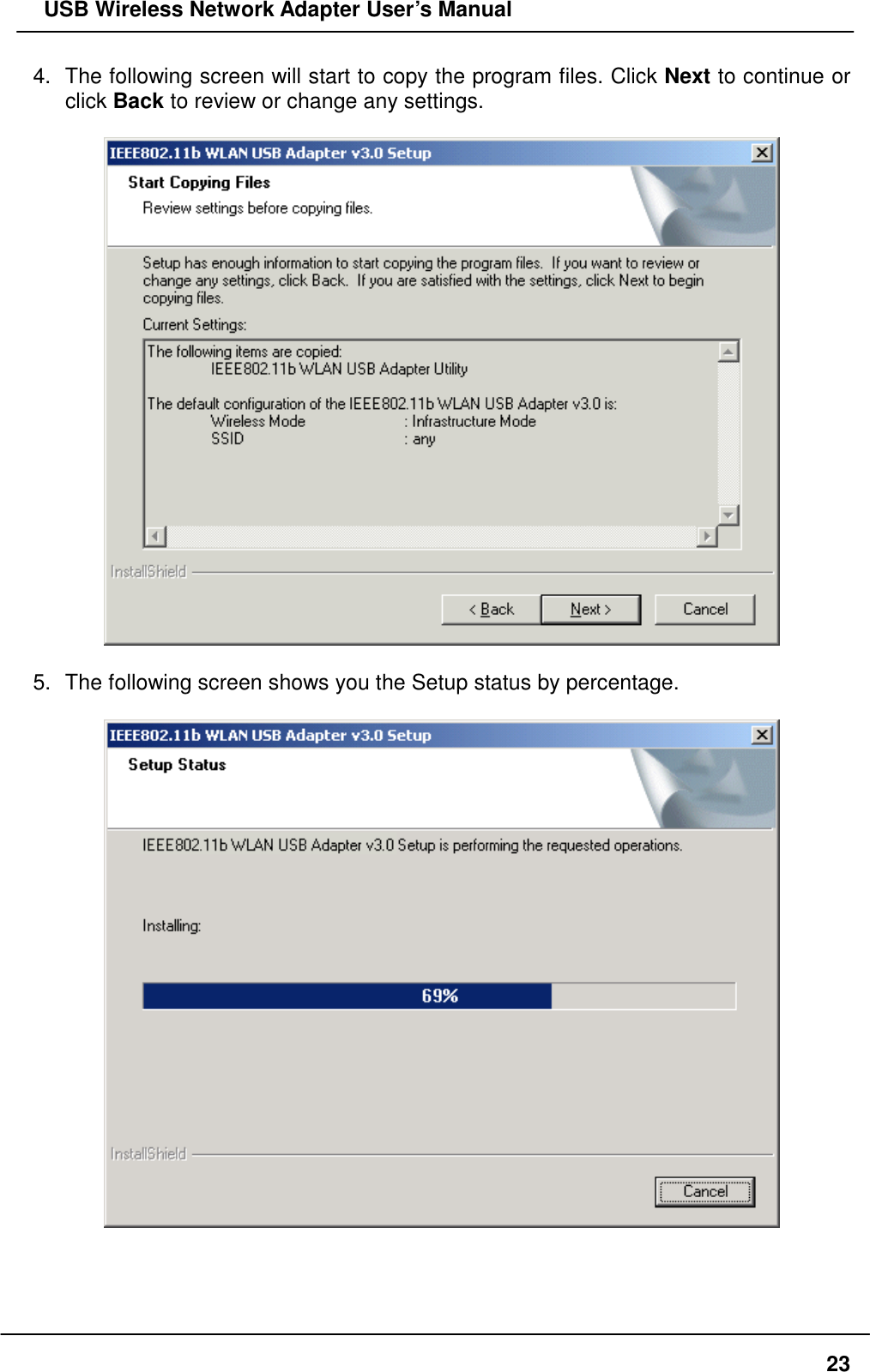   USB Wireless Network Adapter User’s Manual 4.  The following screen will start to copy the program files. Click Next to continue or click Back to review or change any settings.      5.  The following screen shows you the Setup status by percentage.       23