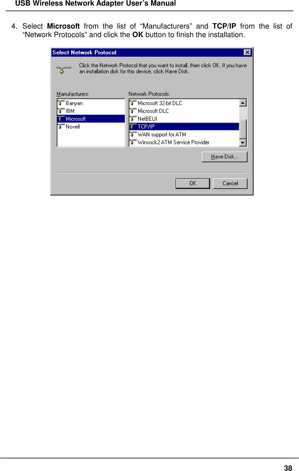   USB Wireless Network Adapter User’s Manual 4. Select Microsoft from the list of “Manufacturers” and TCP/IP from the list of “Network Protocols” and click the OK button to finish the installation.                                       38