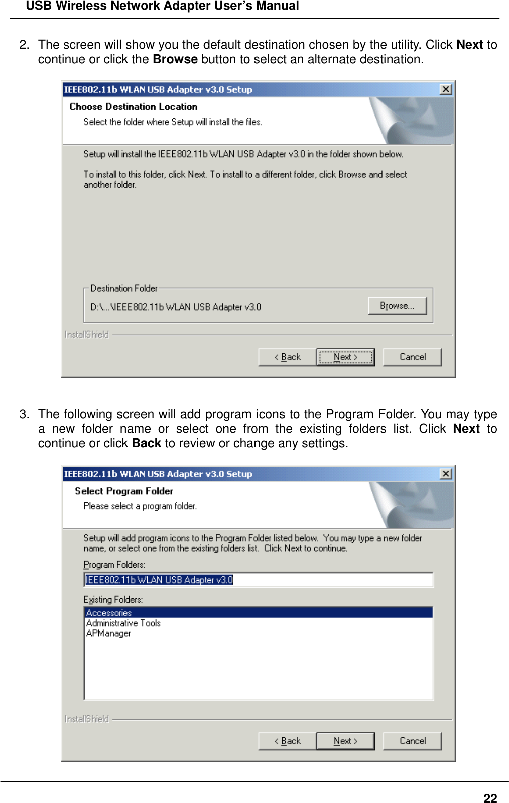   USB Wireless Network Adapter User’s Manual 2.  The screen will show you the default destination chosen by the utility. Click Next to continue or click the Browse button to select an alternate destination.     3.  The following screen will add program icons to the Program Folder. You may type a new folder name or select one from the existing folders list. Click Next to continue or click Back to review or change any settings.      22