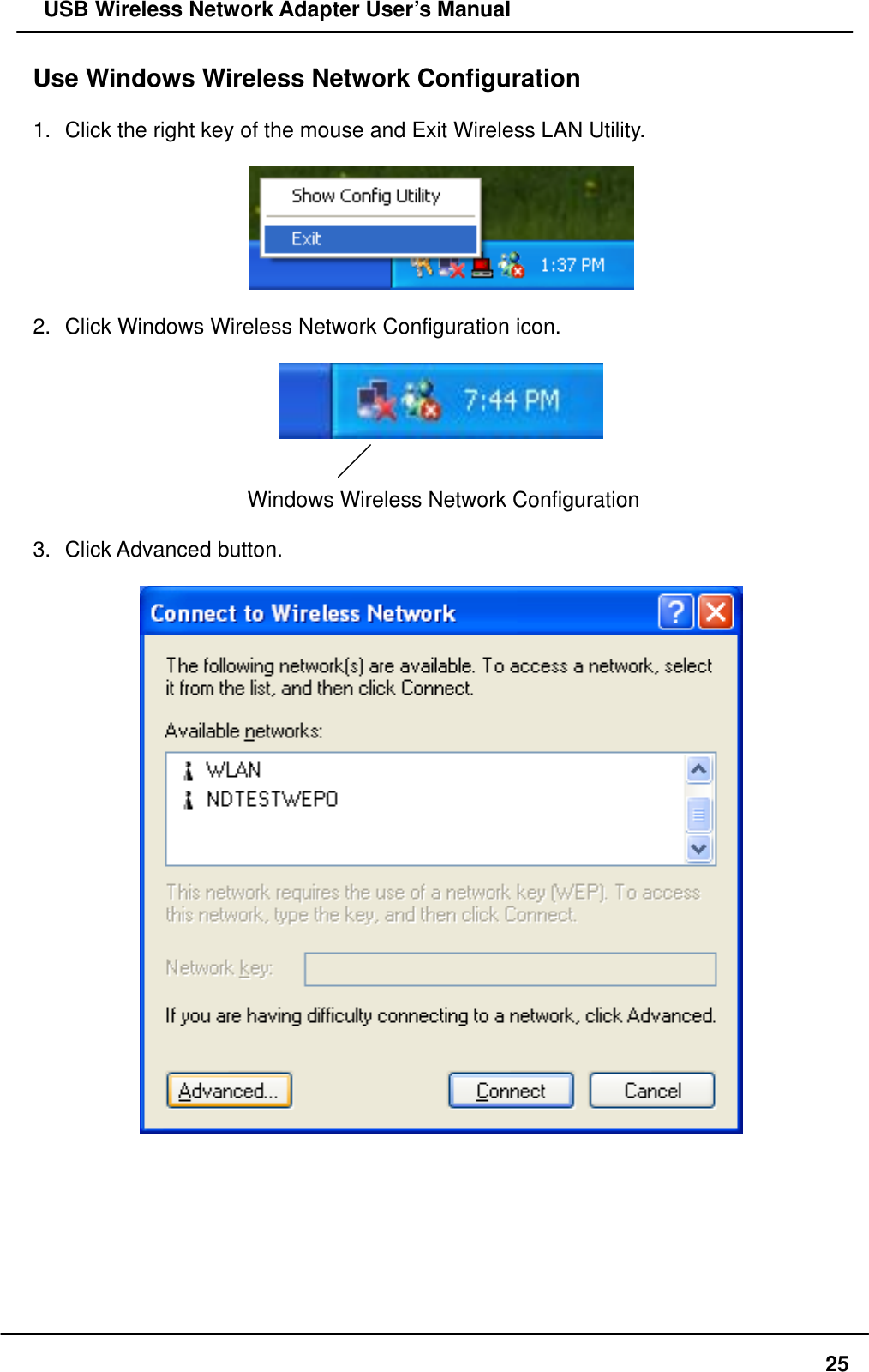   USB Wireless Network Adapter User’s Manual Use Windows Wireless Network Configuration  1.  Click the right key of the mouse and Exit Wireless LAN Utility.    2.  Click Windows Wireless Network Configuration icon.     Windows Wireless Network Configuration  3. Click Advanced button.          25