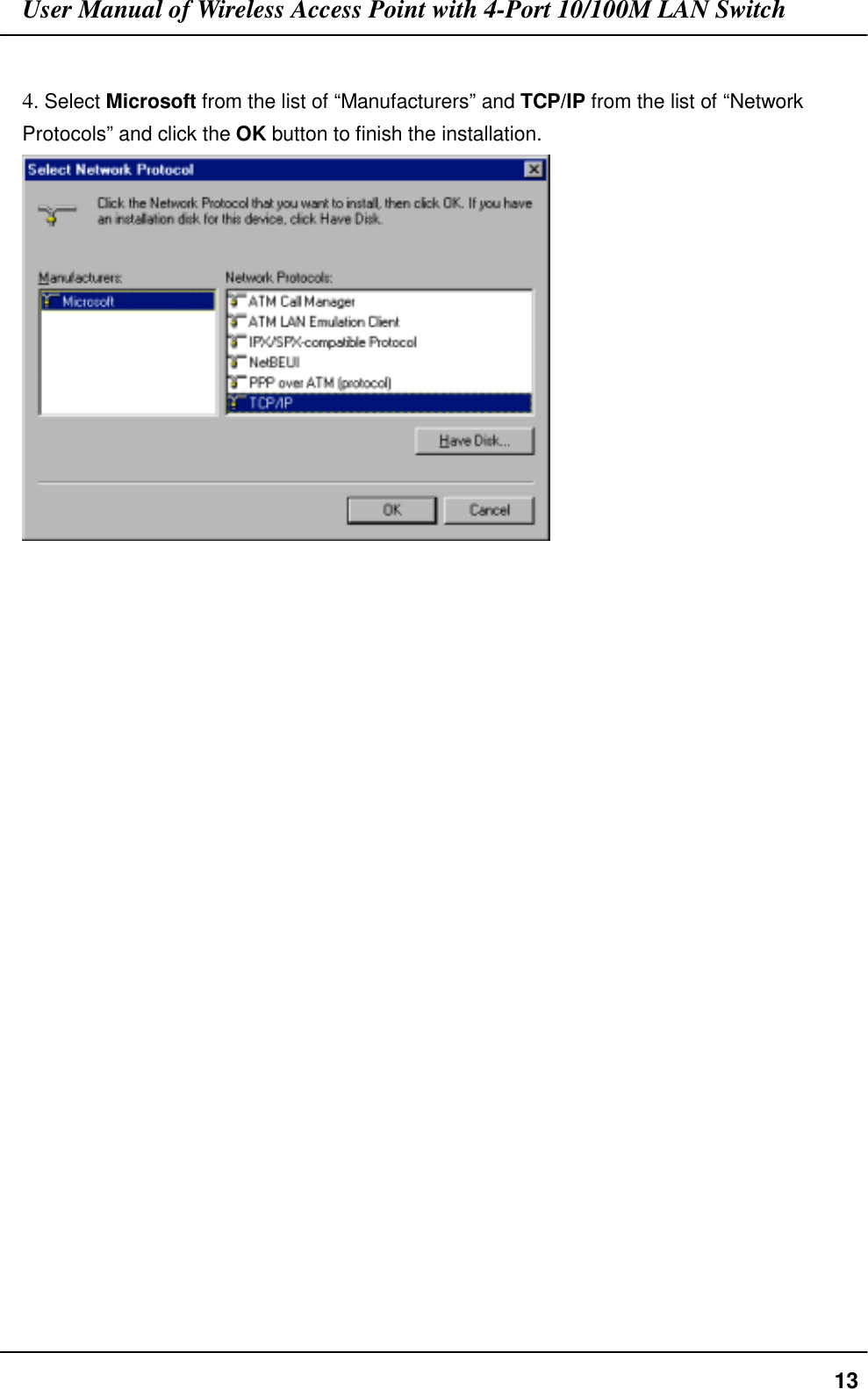 User Manual of Wireless Access Point with 4-Port 10/100M LAN Switch134. Select Microsoft from the list of “Manufacturers” and TCP/IP from the list of “NetworkProtocols” and click the OK button to finish the installation.