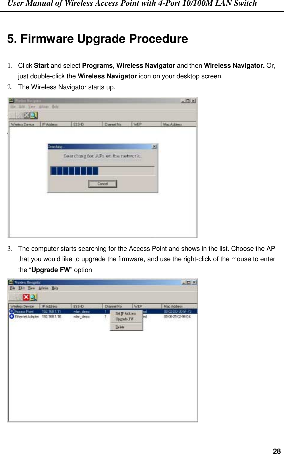 User Manual of Wireless Access Point with 4-Port 10/100M LAN Switch285. Firmware Upgrade Procedure1. Click Start and select Programs, Wireless Navigator and then Wireless Navigator. Or,just double-click the Wireless Navigator icon on your desktop screen.2. The Wireless Navigator starts up.3. The computer starts searching for the Access Point and shows in the list. Choose the APthat you would like to upgrade the firmware, and use the right-click of the mouse to enterthe “Upgrade FW” option