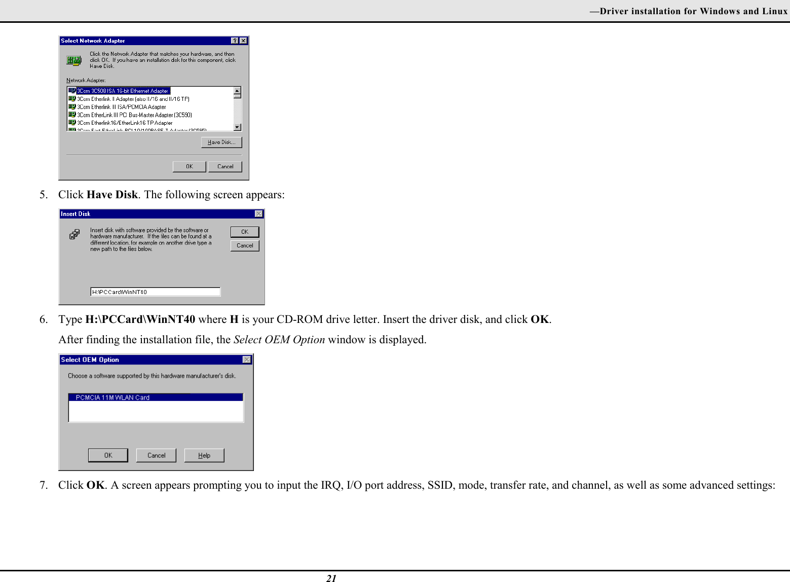 —Driver installation for Windows and Linux215. Click Have Disk. The following screen appears:6. Type H:\PCCard\WinNT40 where H is your CD-ROM drive letter. Insert the driver disk, and click OK.After finding the installation file, the Select OEM Option window is displayed.7. Click OK. A screen appears prompting you to input the IRQ, I/O port address, SSID, mode, transfer rate, and channel, as well as some advanced settings: