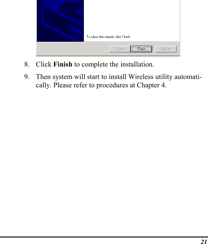 218. Click Finish to complete the installation.9. Then system will start to install Wireless utility automati-cally. Please refer to procedures at Chapter 4.