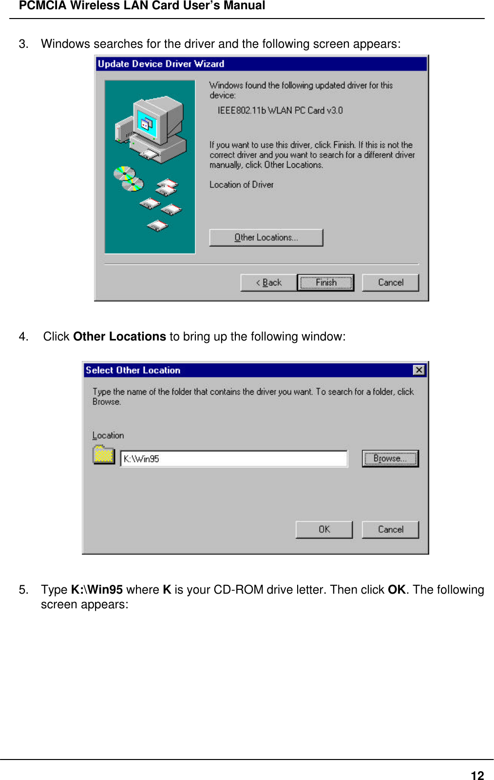 PCMCIA Wireless LAN Card User’s Manual123. Windows searches for the driver and the following screen appears:4. Click Other Locations to bring up the following window:5. Type K:\Win95 where K is your CD-ROM drive letter. Then click OK. The followingscreen appears: