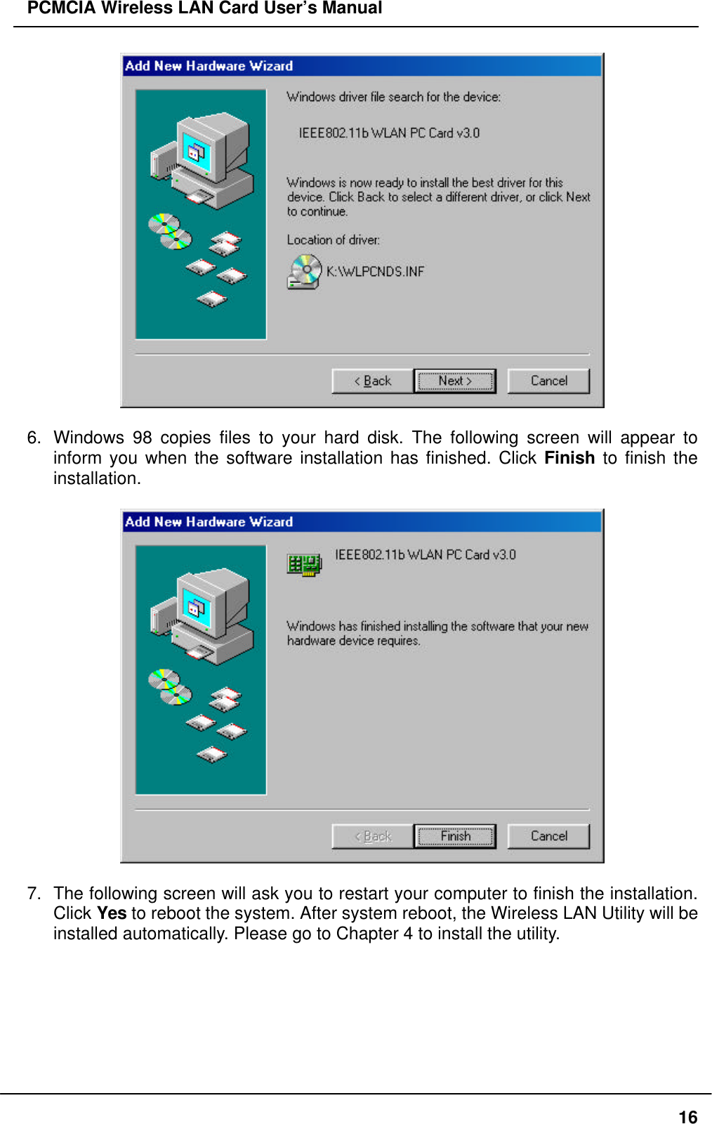 PCMCIA Wireless LAN Card User’s Manual166. Windows 98 copies files to your hard disk. The following screen will appear toinform you when the software installation has finished. Click Finish to finish theinstallation.7. The following screen will ask you to restart your computer to finish the installation.Click Yes to reboot the system. After system reboot, the Wireless LAN Utility will beinstalled automatically. Please go to Chapter 4 to install the utility.