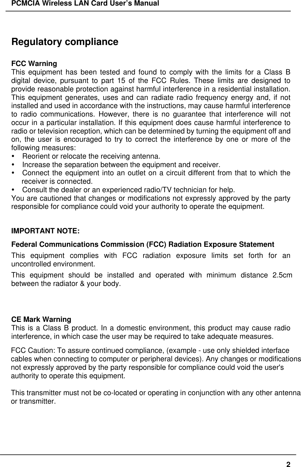 PCMCIA Wireless LAN Card User’s Manual2Regulatory complianceFCC WarningThis equipment has been tested and found to comply with the limits for a Class Bdigital device, pursuant to part 15 of the FCC Rules. These limits are designed toprovide reasonable protection against harmful interference in a residential installation.This equipment generates, uses and can radiate radio frequency energy and, if notinstalled and used in accordance with the instructions, may cause harmful interferenceto radio communications. However, there is no guarantee that interference will notoccur in a particular installation. If this equipment does cause harmful interference toradio or television reception, which can be determined by turning the equipment off andon, the user is encouraged to try to correct the interference by one or more of thefollowing measures:Ÿ Reorient or relocate the receiving antenna.Ÿ Increase the separation between the equipment and receiver.Ÿ Connect the equipment into an outlet on a circuit different from that to which thereceiver is connected.Ÿ Consult the dealer or an experienced radio/TV technician for help.You are cautioned that changes or modifications not expressly approved by the partyresponsible for compliance could void your authority to operate the equipment.IMPORTANT NOTE:Federal Communications Commission (FCC) Radiation Exposure StatementThis equipment complies with FCC radiation exposure limits set forth for anuncontrolled environment.This equipment should be installed and operated with minimum distance 2.5cmbetween the radiator & your body.CE Mark WarningThis is a Class B product. In a domestic environment, this product may cause radiointerference, in which case the user may be required to take adequate measures.This transmitter must not be co-located or operation in conjunction with any otherantenna or transmitter.FCC Caution: To assure continued compliance, (example - use only shielded interface cables when connecting to computer or peripheral devices). Any changes or modifications not expressly approved by the party responsible for compliance could void the user's authority to operate this equipment. This transmitter must not be co-located or operating in conjunction with any other antenna or transmitter.