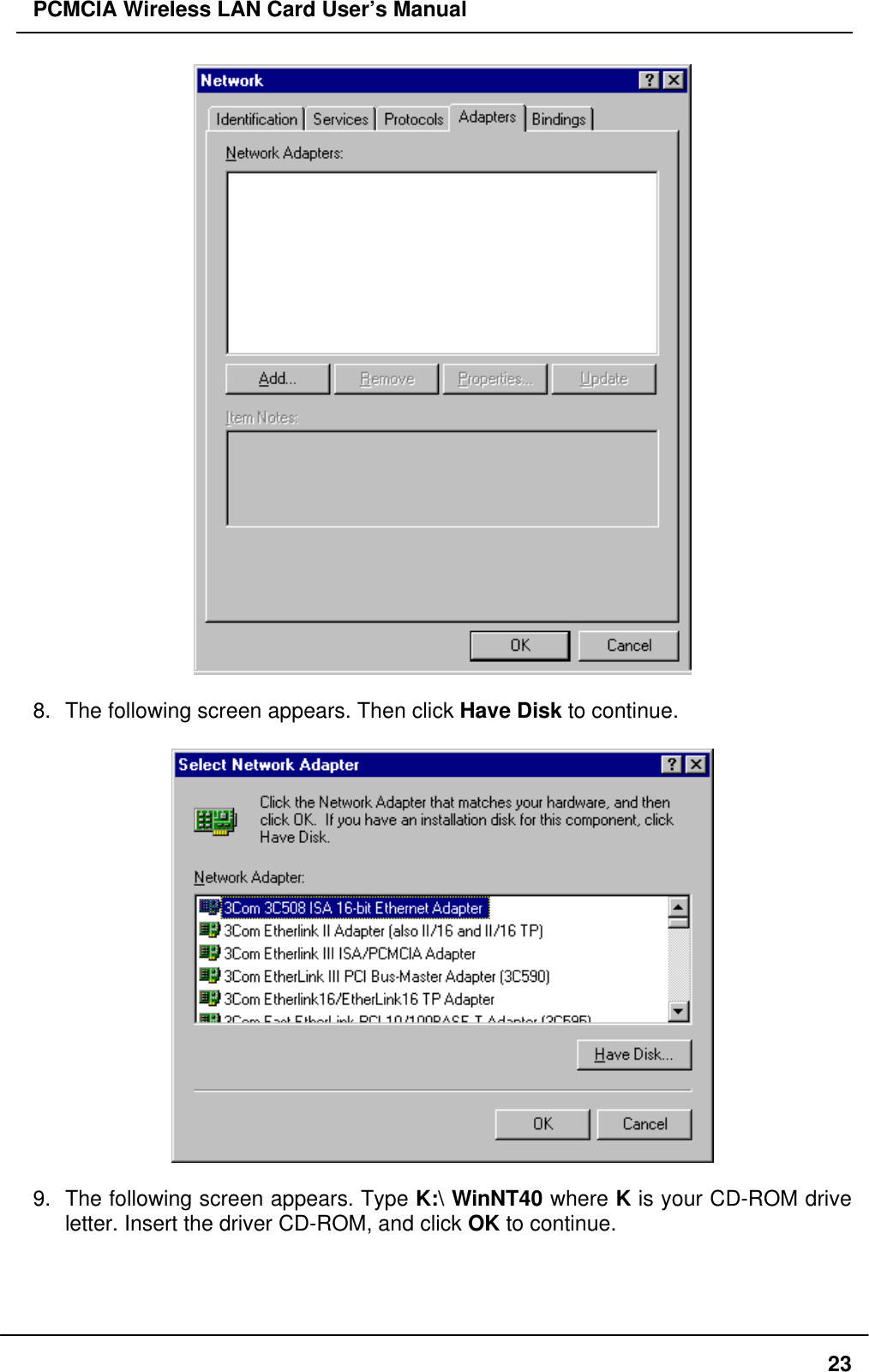 PCMCIA Wireless LAN Card User’s Manual238. The following screen appears. Then click Have Disk to continue.9. The following screen appears. Type K:\ WinNT40 where K is your CD-ROM driveletter. Insert the driver CD-ROM, and click OK to continue.