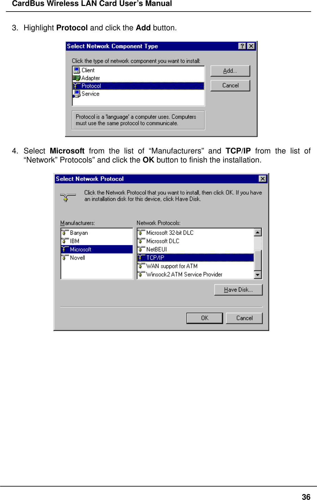 CardBus Wireless LAN Card User’s Manual 3. Highlight Protocol and click the Add button.    4. Select Microsoft from the list of “Manufacturers” and TCP/IP from the list of “Network” Protocols” and click the OK button to finish the installation.                    36