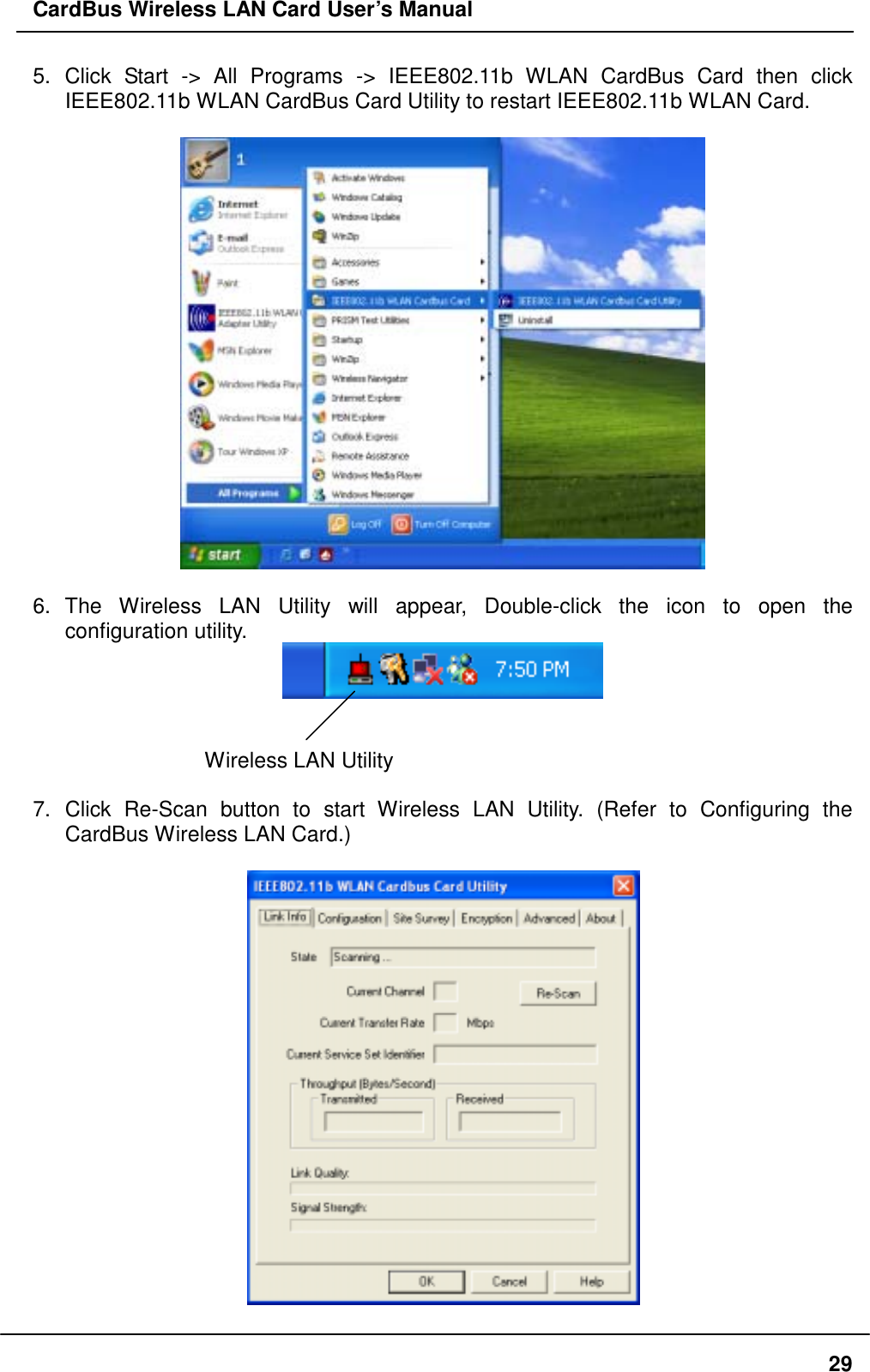 CardBus Wireless LAN Card User’s Manual 5. Click Start -&gt; All Programs -&gt; IEEE802.11b WLAN CardBus Card then click IEEE802.11b WLAN CardBus Card Utility to restart IEEE802.11b WLAN Card.    6. The Wireless LAN Utility will appear, Double-click the icon to open the configuration utility.    Wireless LAN Utility    7. Click Re-Scan button to start Wireless LAN Utility. (Refer to Configuring the CardBus Wireless LAN Card.)    29