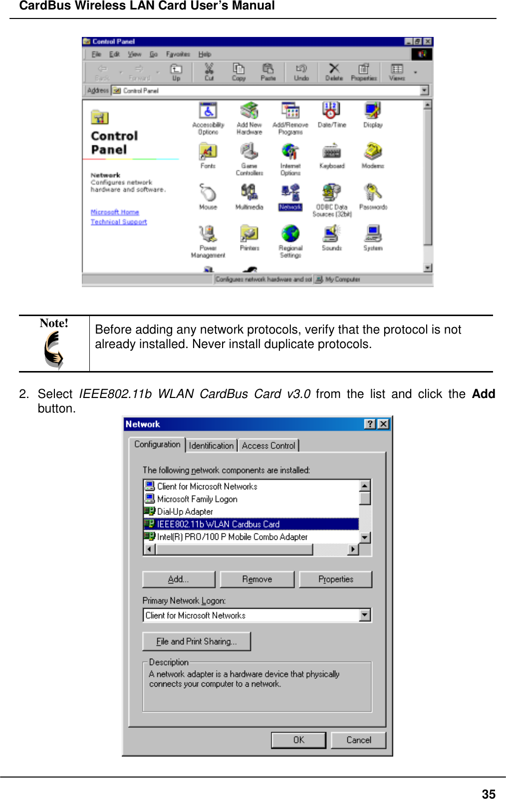 CardBus Wireless LAN Card User’s Manual    Note!  Before adding any network protocols, verify that the protocol is not already installed. Never install duplicate protocols.  2. Select IEEE802.11b WLAN CardBus Card v3.0 from the list and click the Add button.   35