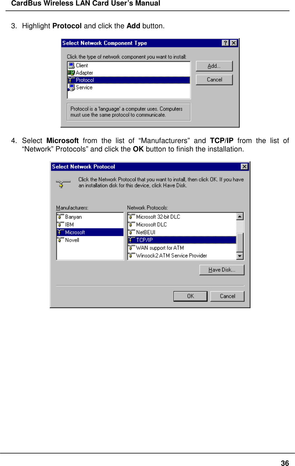 CardBus Wireless LAN Card User’s Manual 3. Highlight Protocol and click the Add button.    4. Select Microsoft from the list of “Manufacturers” and TCP/IP from the list of “Network” Protocols” and click the OK button to finish the installation.                    36