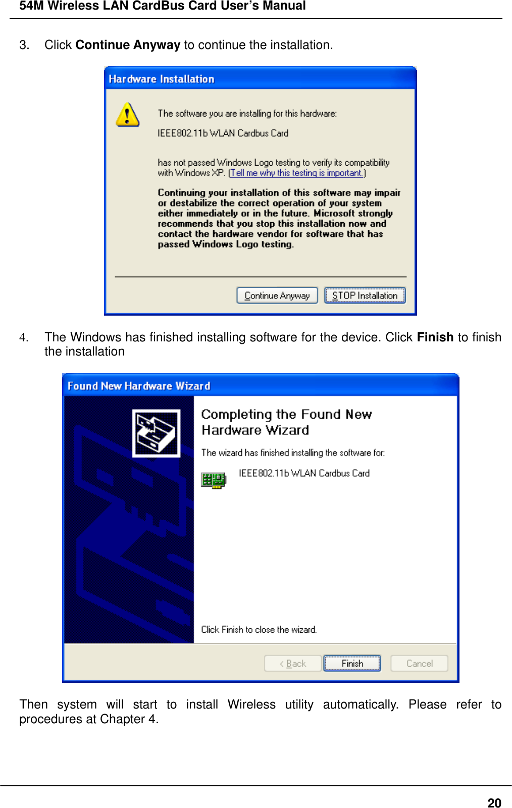 54M Wireless LAN CardBus Card User’s Manual 3. Click Continue Anyway to continue the installation.    4.  The Windows has finished installing software for the device. Click Finish to finish the installation    Then system will start to install Wireless utility automatically. Please refer to procedures at Chapter 4.  20