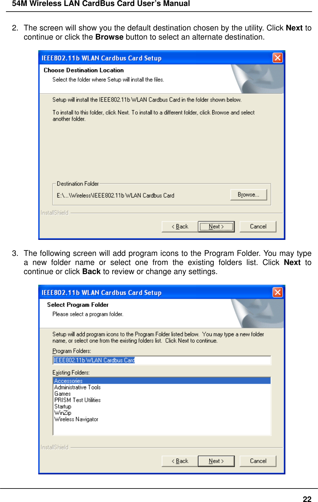 54M Wireless LAN CardBus Card User’s Manual 2.  The screen will show you the default destination chosen by the utility. Click Next to continue or click the Browse button to select an alternate destination.    3.  The following screen will add program icons to the Program Folder. You may type a new folder name or select one from the existing folders list. Click Next to continue or click Back to review or change any settings.      22