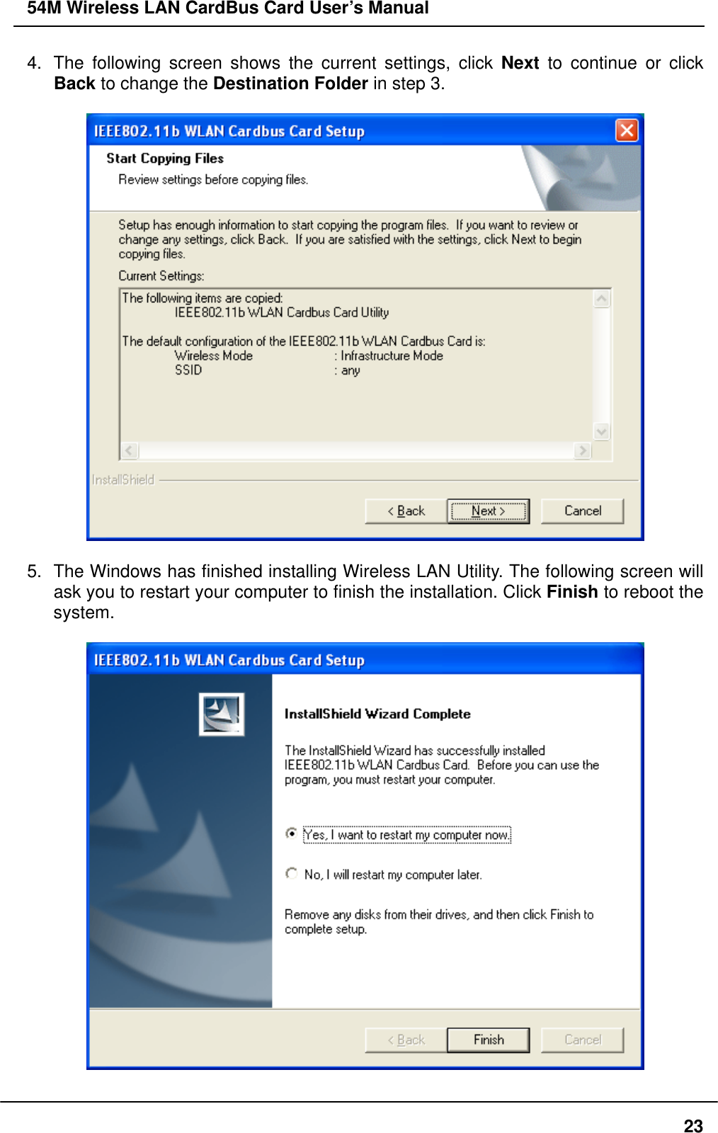 54M Wireless LAN CardBus Card User’s Manual 4.  The following screen shows the current settings, click Next to continue or click Back to change the Destination Folder in step 3.    5.  The Windows has finished installing Wireless LAN Utility. The following screen will ask you to restart your computer to finish the installation. Click Finish to reboot the system.    23