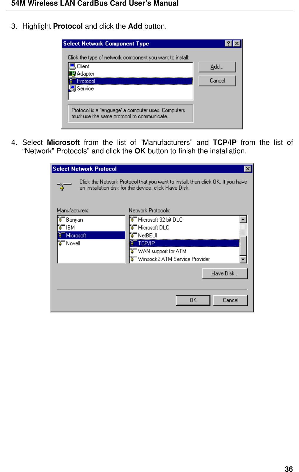 54M Wireless LAN CardBus Card User’s Manual 3. Highlight Protocol and click the Add button.    4. Select Microsoft from the list of “Manufacturers” and TCP/IP from the list of “Network” Protocols” and click the OK button to finish the installation.                    36