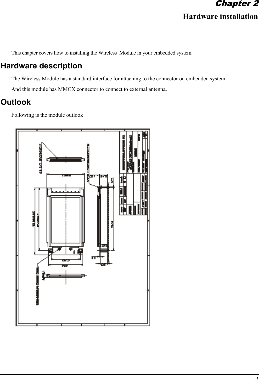 3Chapter 2Hardware installationThis chapter covers how to installing the Wireless  Module in your embedded system.Hardware descriptionThe Wireless Module has a standard interface for attaching to the connector on embedded system.And this module has MMCX connector to connect to external antenna.OutlookFollowing is the module outlook