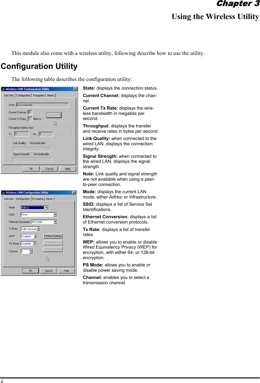 4Chapter 3Using the Wireless UtilityThis module also come with a wireless utility, following describe how to use the utility.Configuration UtilityThe following table describes the configuration utility:State: displays the connection status.Current Channel: displays the chan-nel.Current Tx Rate: displays the wire-less bandwidth in megabits persecond.Throughput: displays the transferand receive rates in bytes per second.Link Quality: when connected to thewired LAN, displays the connectionintegrity.Signal Strength: when connected tothe wired LAN, displays the signalstrength.Note: Link quality and signal strengthare not available when using a peer-to-peer connection.Mode: displays the current LANmode, either AdHoc or Infrastructure.SSID: displays a list of Service SetIdentifications.Ethernet Conversion: displays a listof Ethernet conversion protocols.Tx Rate: displays a list of transferrates.WEP: allows you to enable or disableWired Equivalency Privacy (WEP) forencryption, with either 64- or 128-bitencryption.PS Mode: allows you to enable ordisable power saving mode.Channel: enables you to select atransmission channel.