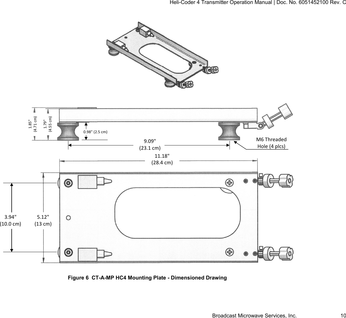 Heli-Coder 4 Transmitter Operation Manual | Doc. No. 6051452100 Rev. C Broadcast Microwave Services, Inc.     10   Figure 6  CT-A-MP HC4 Mounting Plate - Dimensioned Drawing 9.09"(23.1 cm)3.94"(10.0 cm)M6 Threaded Hole (4 plcs)1.85"(4.71 cm)1.79"(4.55 cm)11.18"(28.4 cm)5.12"(13 cm)0.98" (2.5 cm)