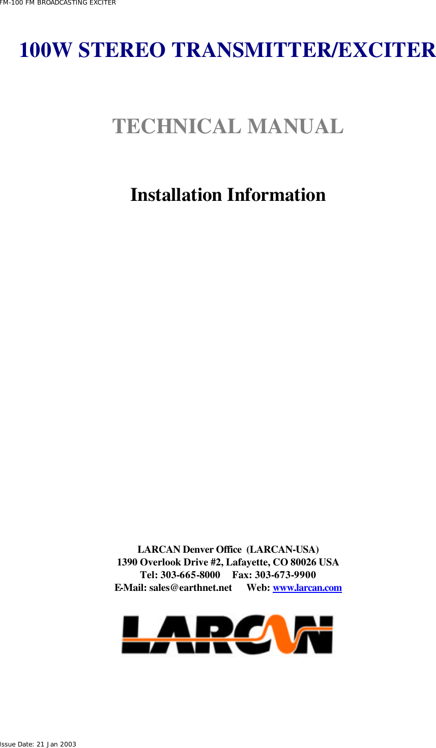  FM-100 FM BROADCASTING EXCITER Issue Date: 21 Jan 2003  100W STEREO TRANSMITTER/EXCITER   TECHNICAL MANUAL    Installation Information                  LARCAN Denver Office  (LARCAN-USA) 1390 Overlook Drive #2, Lafayette, CO 80026 USA Tel: 303-665-8000     Fax: 303-673-9900 E-Mail: sales@earthnet.net      Web: www.larcan.com    