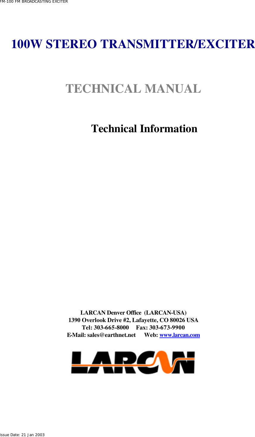  FM-100 FM BROADCASTING EXCITER Issue Date: 21 Jan 2003    100W STEREO TRANSMITTER/EXCITER   TECHNICAL MANUAL    Technical Information                LARCAN Denver Office  (LARCAN-USA) 1390 Overlook Drive #2, Lafayette, CO 80026 USA Tel: 303-665-8000     Fax: 303-673-9900 E-Mail: sales@earthnet.net      Web: www.larcan.com    