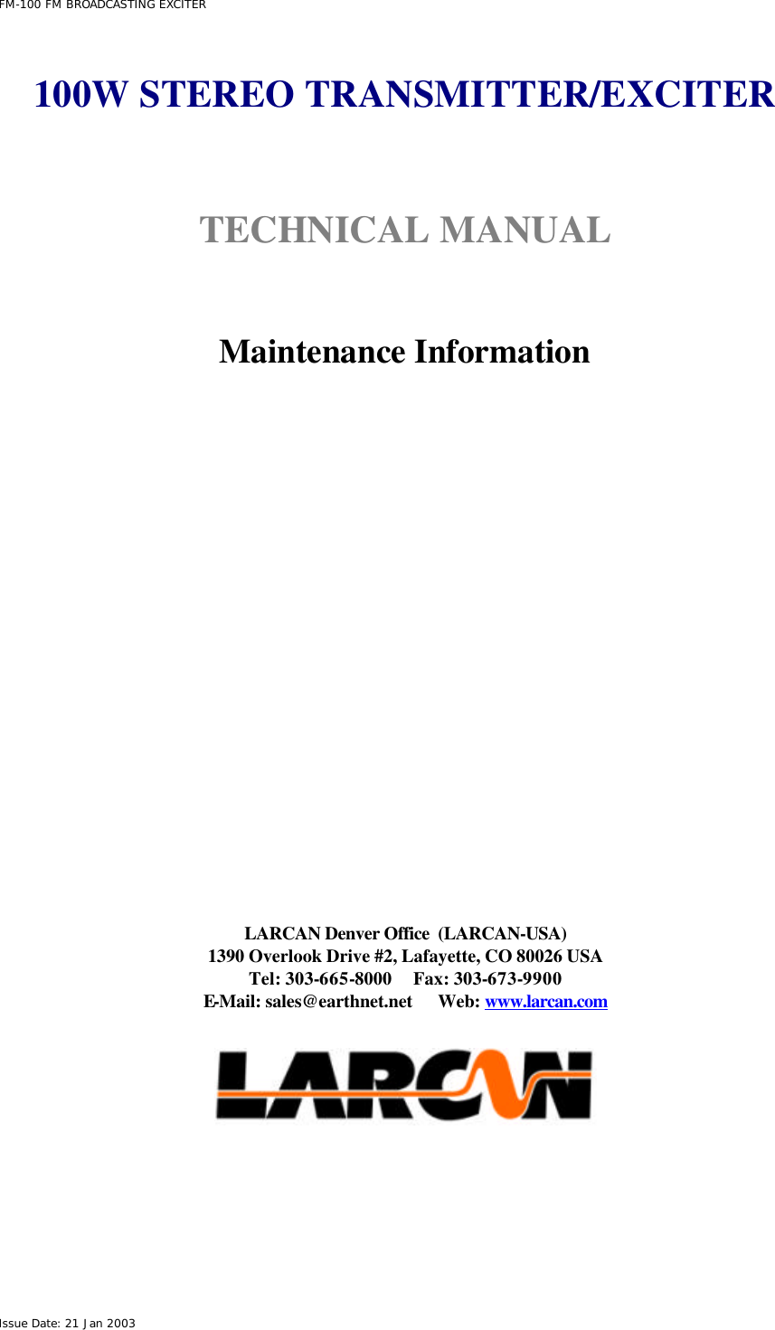  FM-100 FM BROADCASTING EXCITER Issue Date: 21 Jan 2003  100W STEREO TRANSMITTER/EXCITER   TECHNICAL MANUAL    Maintenance Information                 LARCAN Denver Office  (LARCAN-USA) 1390 Overlook Drive #2, Lafayette, CO 80026 USA Tel: 303-665-8000     Fax: 303-673-9900 E-Mail: sales@earthnet.net      Web: www.larcan.com    