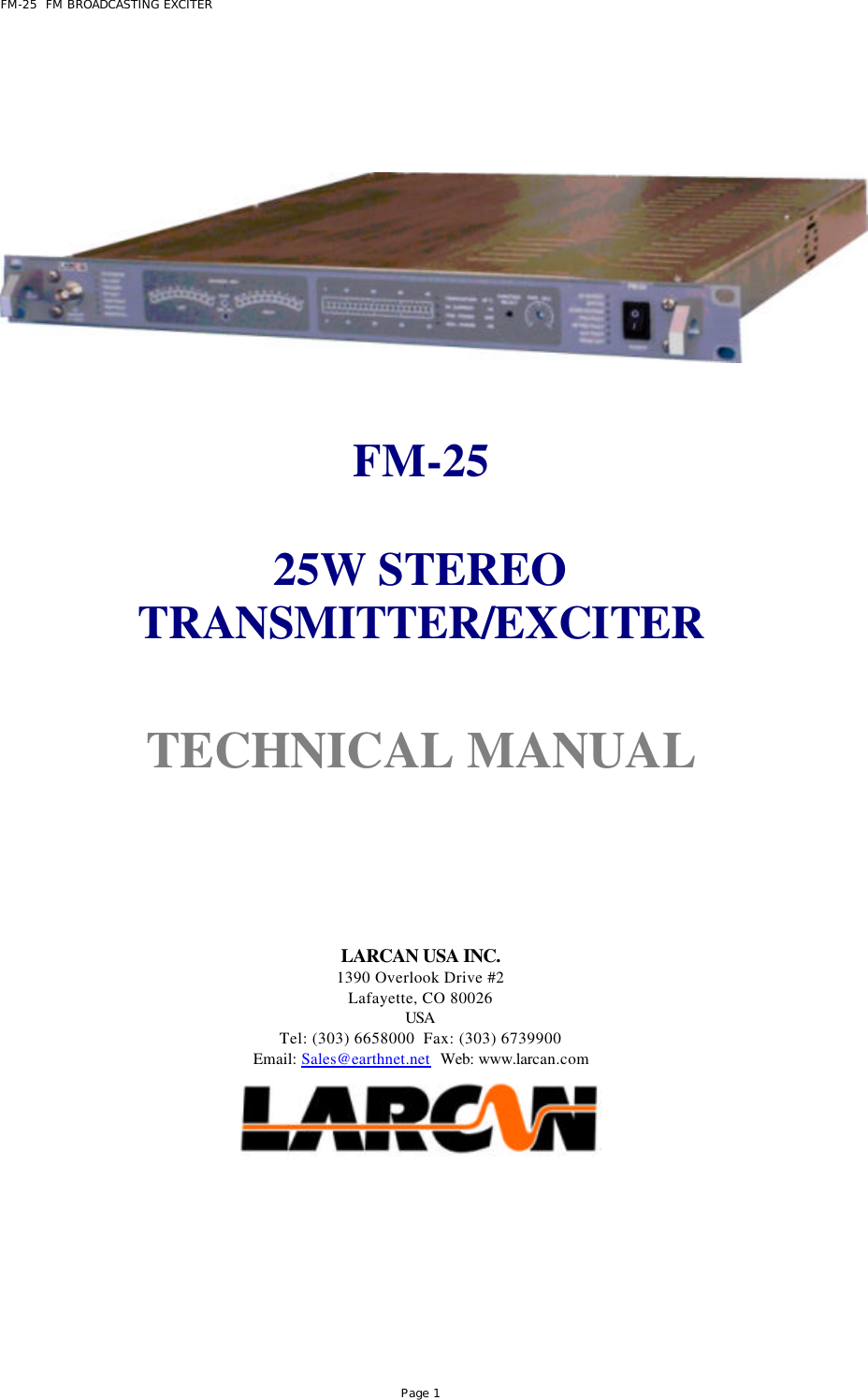 FM-25  FM BROADCASTING EXCITER Page 1       FM-25  25W STEREO TRANSMITTER/EXCITER    TECHNICAL MANUAL        LARCAN USA INC. 1390 Overlook Drive #2 Lafayette, CO 80026 USA Tel: (303) 6658000  Fax: (303) 6739900 Email: Sales@earthnet.net  Web: www.larcan.com      