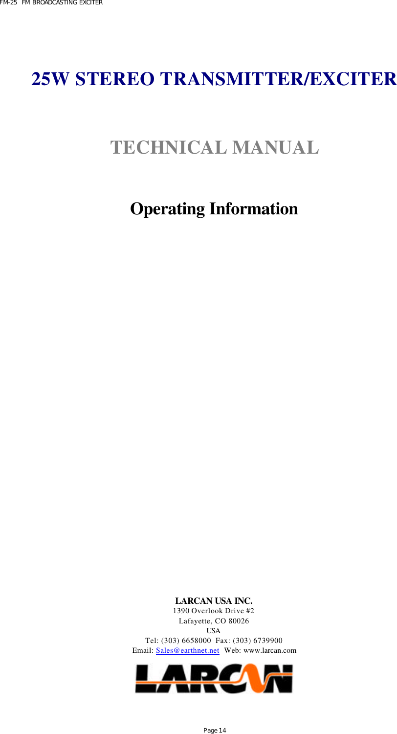 FM-25  FM BROADCASTING EXCITER Page 14   25W STEREO TRANSMITTER/EXCITER   TECHNICAL MANUAL    Operating Information                      LARCAN USA INC. 1390 Overlook Drive #2 Lafayette, CO 80026 USA  Tel: (303) 6658000  Fax: (303) 6739900 Email: Sales@earthnet.net  Web: www.larcan.com    