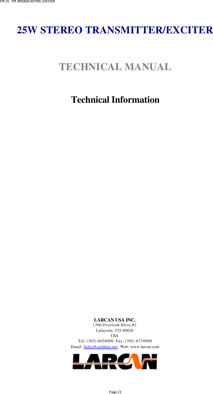 FM-25  FM BROADCASTING EXCITER Page 23   25W STEREO TRANSMITTER/EXCITER   TECHNICAL MANUAL    Technical Information                       LARCAN USA INC. 1390 Overlook Drive #2 Lafayette, CO 80026 USA  Tel: (303) 6658000  Fax: (303) 6739900 Email: Sales@earthnet.net  Web: www.larcan.com    