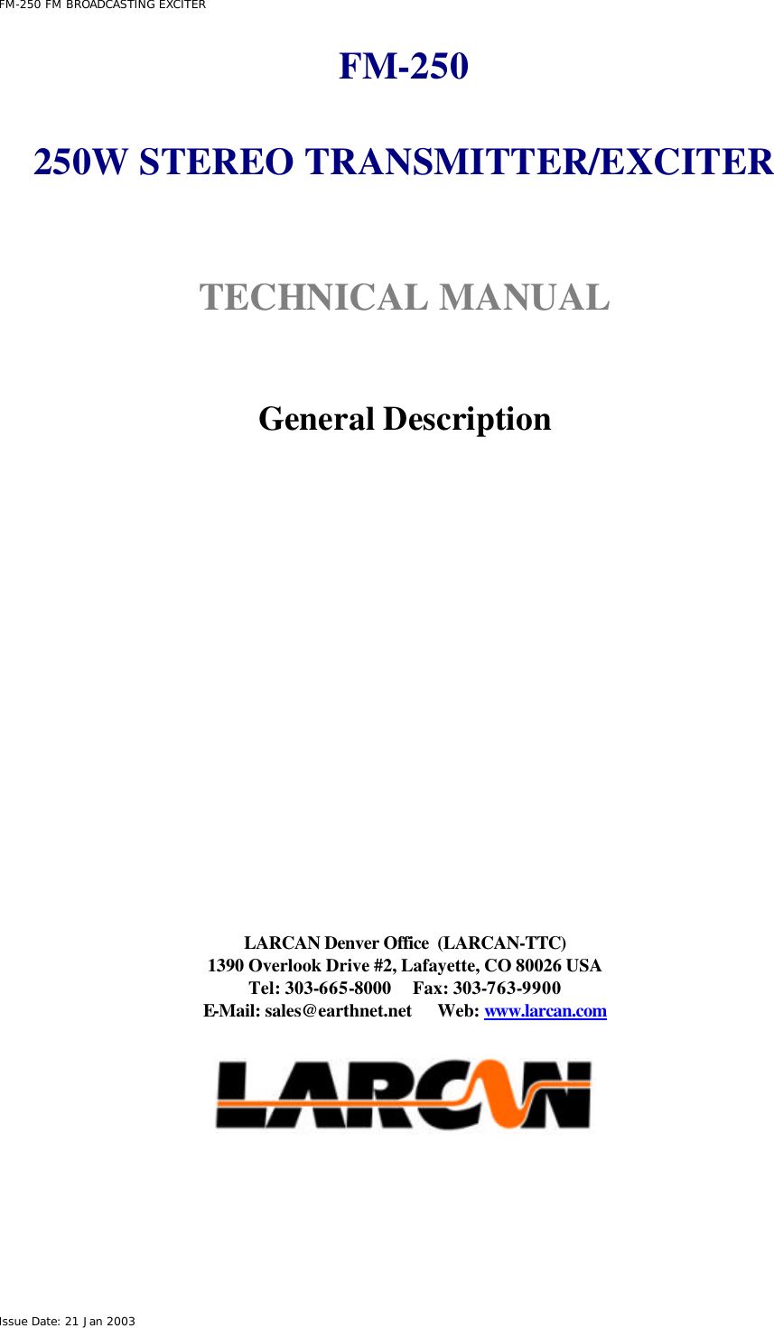  FM-250 FM BROADCASTING EXCITER Issue Date: 21 Jan 2003 FM-250   250W STEREO TRANSMITTER/EXCITER   TECHNICAL MANUAL    General Description               LARCAN Denver Office  (LARCAN-TTC) 1390 Overlook Drive #2, Lafayette, CO 80026 USA Tel: 303-665-8000     Fax: 303-763-9900 E-Mail: sales@earthnet.net      Web: www.larcan.com    