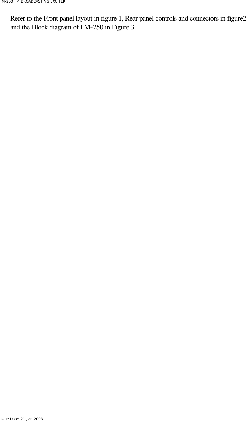  FM-250 FM BROADCASTING EXCITER Issue Date: 21 Jan 2003 Refer to the Front panel layout in figure 1, Rear panel controls and connectors in figure2 and the Block diagram of FM-250 in Figure 3  