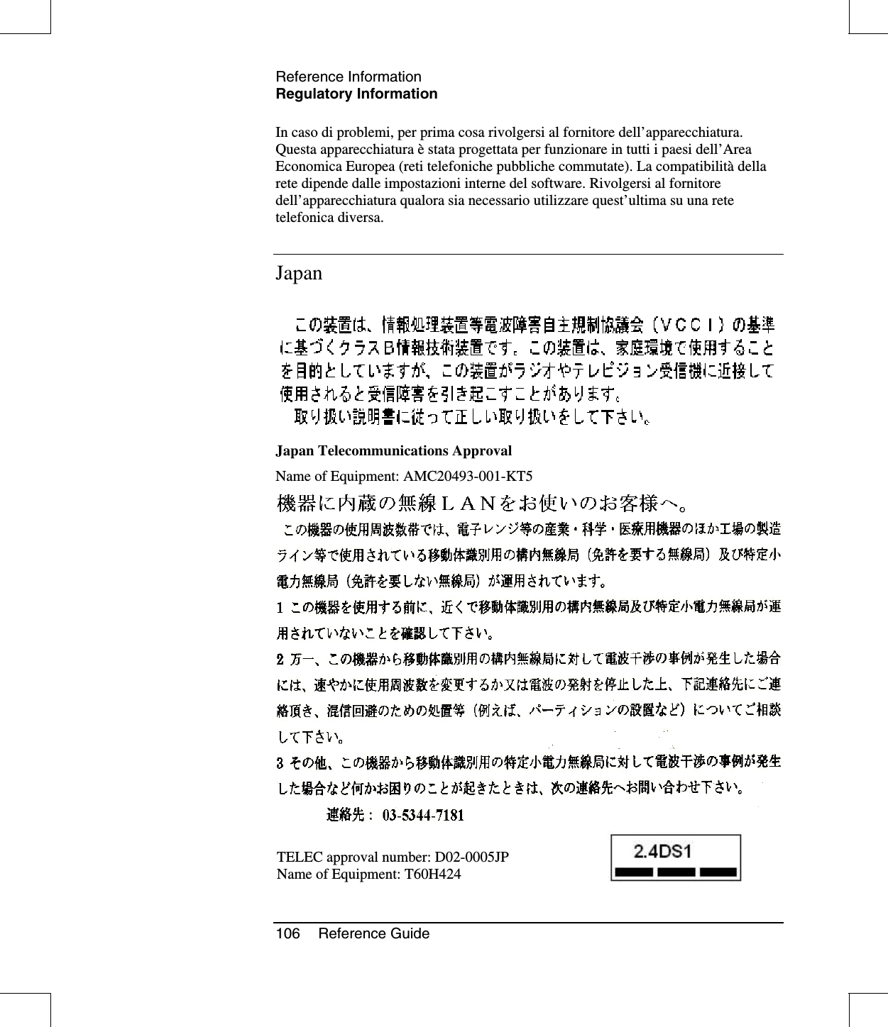 Reference InformationRegulatory Information106 Reference GuideIn caso di problemi, per prima cosa rivolgersi al fornitore dell’apparecchiatura.Questa apparecchiatura èstata progettata per funzionare in tutti i paesi dell’AreaEconomica Europea (reti telefoniche pubbliche commutate). La compatibilitàdellarete dipende dalle impostazioni interne del software. Rivolgersi al fornitoredell’apparecchiatura qualora sia necessario utilizzare quest’ultima su una retetelefonica diversa.JapanJapan Telecommunications ApprovalName of Equipment: AMC20493-001-KT5TELEC approval number: D02-0005JPName of Equipment: T60H424