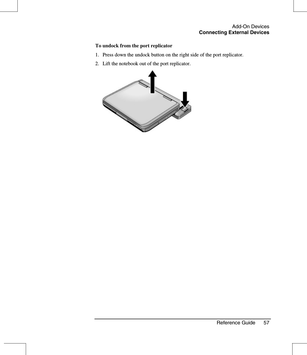 Add-On DevicesConnecting External DevicesReference Guide 57To undock from the port replicator1. Press down the undock button on the right side of the port replicator.2. Lift the notebook out of the port replicator.