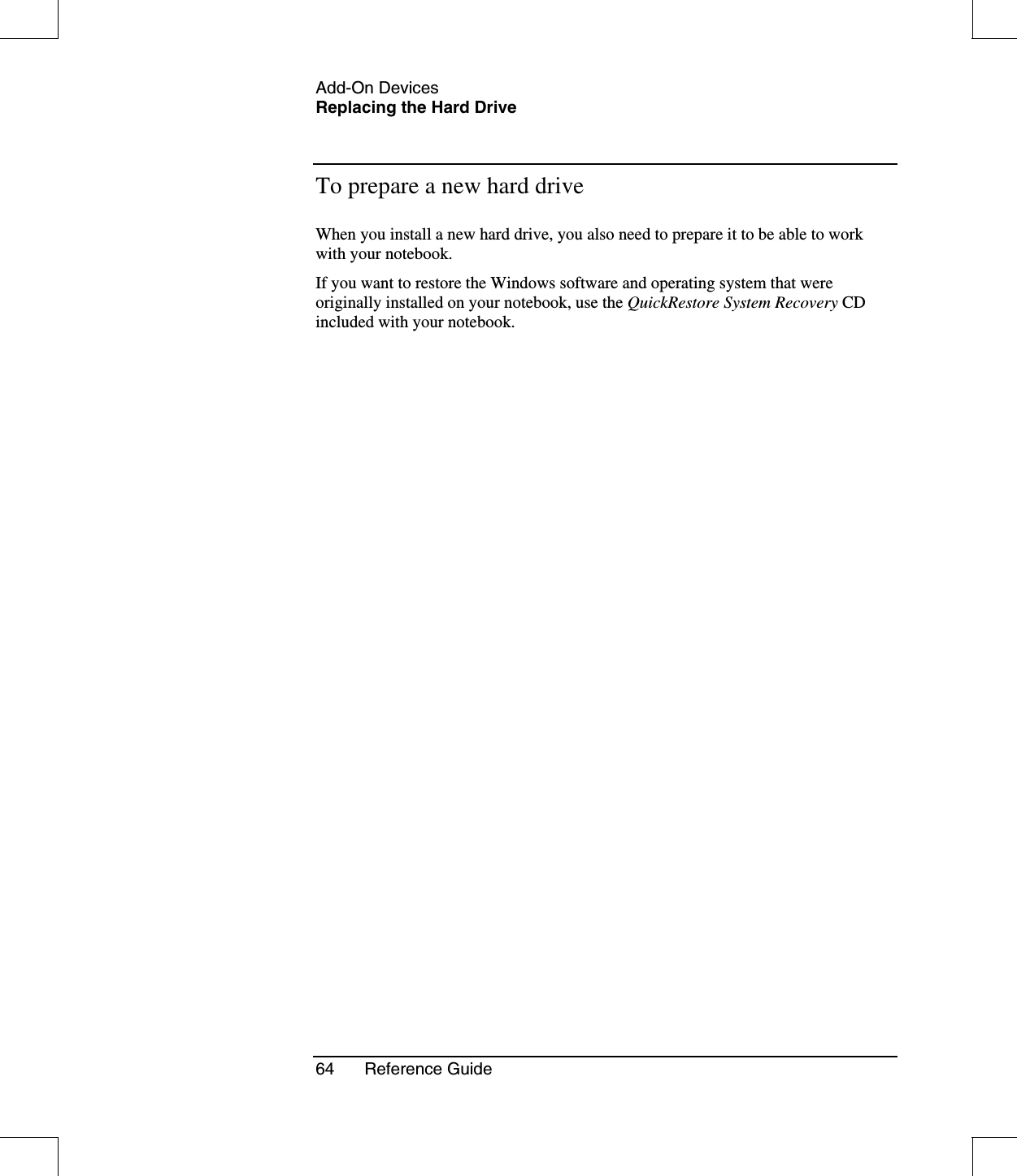 Add-On DevicesReplacing the Hard Drive64 Reference GuideTo prepare a new hard driveWhen you install a new hard drive, you also need to prepare it to be able to workwith your notebook.If you want to restore the Windows software and operating system that wereoriginally installed on your notebook, use the QuickRestore System Recovery CDincluded with your notebook.