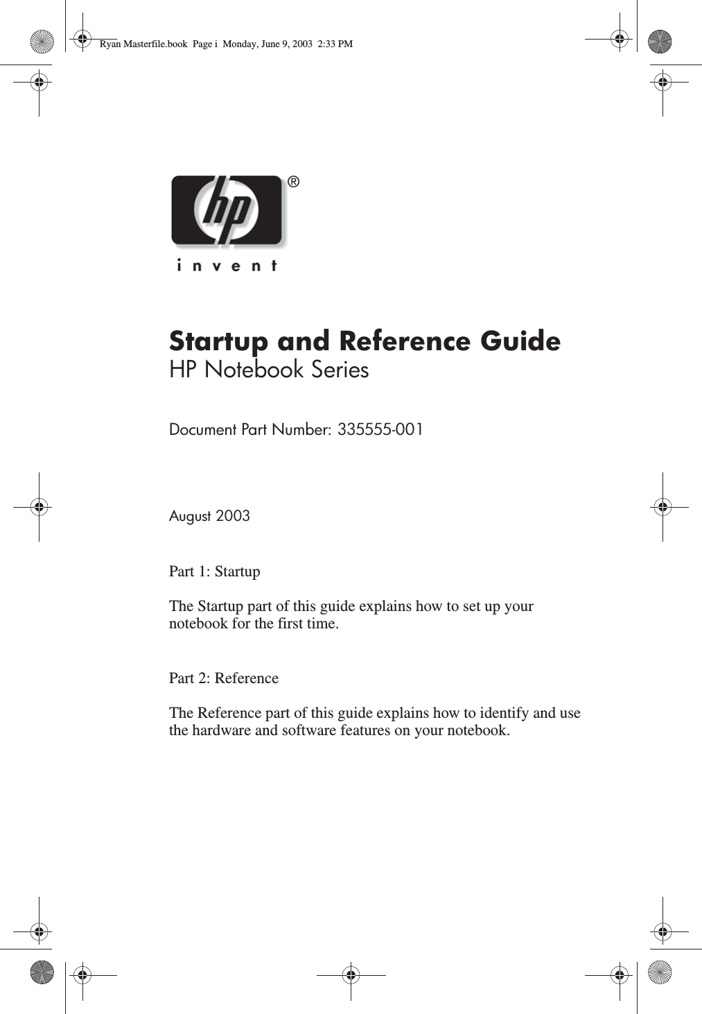 Startup and Reference GuideHP Notebook SeriesDocument Part Number: 335555-001August 2003Part 1: StartupThe Startup part of this guide explains how to set up your notebook for the first time.Part 2: ReferenceThe Reference part of this guide explains how to identify and use the hardware and software features on your notebook.Ryan Masterfile.book  Page i  Monday, June 9, 2003  2:33 PM
