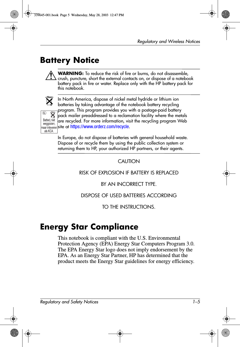 Regulatory and Wireless NoticesRegulatory and Safety Notices 1–5Battery NoticeÅWARNING: To reduce the risk of fire or burns, do not disassemble, crush, puncture, short the external contacts on, or dispose of a notebook battery pack in fire or water. Replace only with the HP battery pack for this notebook.NIn North America, dispose of nickel metal hydride or lithium ion batteries by taking advantage of the notebook battery recycling program. This program provides you with a postage-paid battery pack mailer preaddressed to a reclamation facility where the metals are recycled. For more information, visit the recycling program Web site at https://www.orderz.com/recycle.In Europe, do not dispose of batteries with general household waste. Dispose of or recycle them by using the public collection system or returning them to HP, your authorized HP partners, or their agents.CAUTIONRISK OF EXPLOSION IF BATTERY IS REPLACEDBY AN INCORRECT TYPE.DISPOSE OF USED BATTERIES ACCORDINGTO THE INSTRUCTIONS.Energy Star ComplianceThis notebook is compliant with the U.S. Environmental Protection Agency (EPA) Energy Star Computers Program 3.0. The EPA Energy Star logo does not imply endorsement by the EPA. As an Energy Star Partner, HP has determined that the product meets the Energy Star guidelines for energy efficiency.N339645-001.book  Page 5  Wednesday, May 28, 2003  12:47 PM